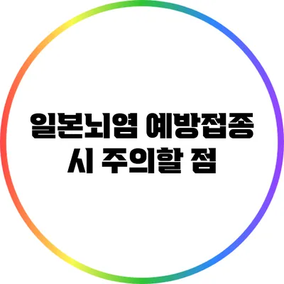 일본뇌염 예방접종 시 주의할 점