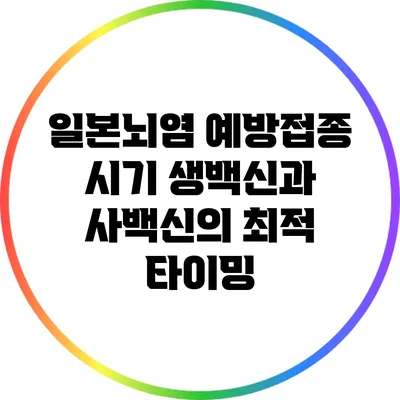 일본뇌염 예방접종 시기: 생백신과 사백신의 최적 타이밍