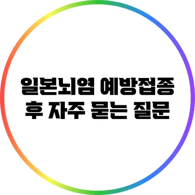 일본뇌염 예방접종 후 자주 묻는 질문