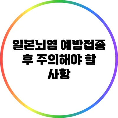 일본뇌염 예방접종 후 주의해야 할 사항