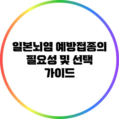 일본뇌염 예방접종의 필요성 및 선택 가이드