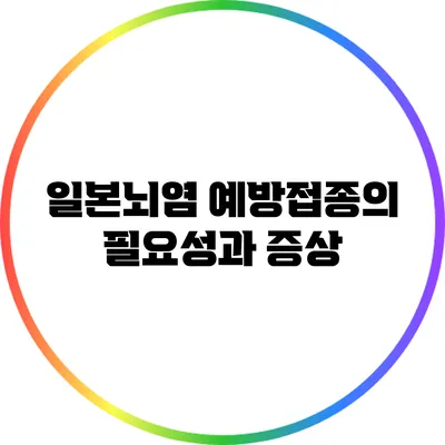 일본뇌염 예방접종의 필요성과 증상