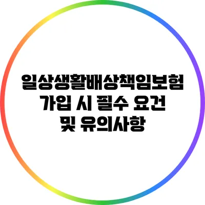 일상생활배상책임보험 가입 시 필수 요건 및 유의사항
