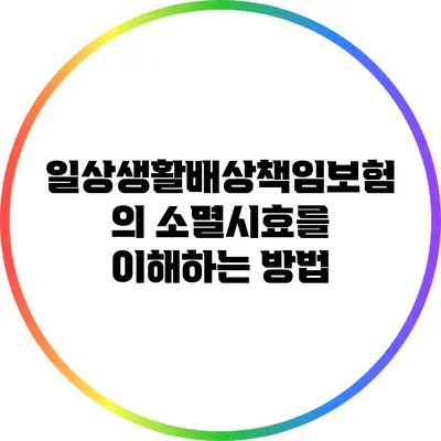 일상생활배상책임보험의 소멸시효를 이해하는 방법