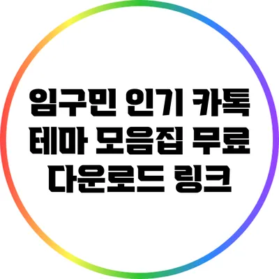 임구민 인기 카톡 테마 모음집: 무료 다운로드 링크