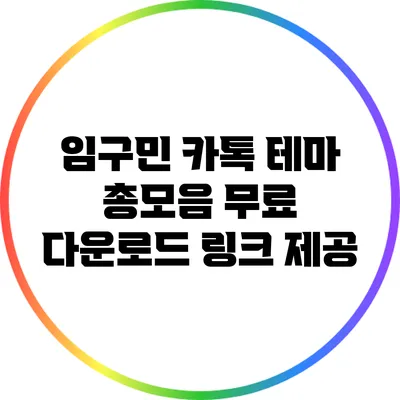 임구민 카톡 테마 총모음: 무료 다운로드 링크 제공