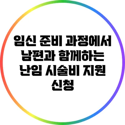 임신 준비 과정에서 남편과 함께하는 난임 시술비 지원 신청