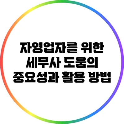 자영업자를 위한 세무사 도움의 중요성과 활용 방법