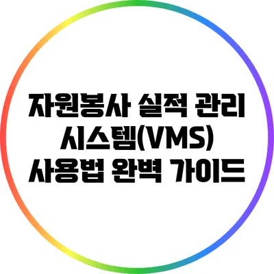 자원봉사 실적 관리 시스템(VMS) 사용법 완벽 가이드