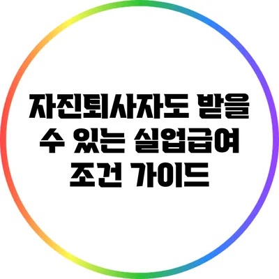 자진퇴사자도 받을 수 있는 실업급여 조건 가이드