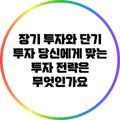 장기 투자와 단기 투자: 당신에게 맞는 투자 전략은 무엇인가요?