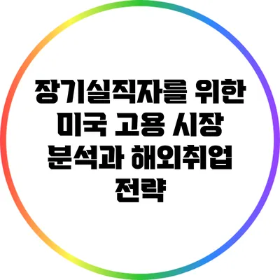 장기실직자를 위한 미국 고용 시장 분석과 해외취업 전략