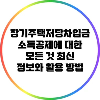 장기주택저당차입금 소득공제에 대한 모든 것: 최신 정보와 활용 방법