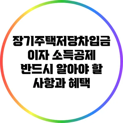 장기주택저당차입금 이자 소득공제: 반드시 알아야 할 사항과 혜택