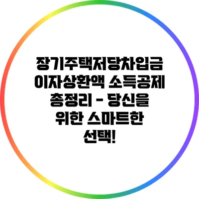 장기주택저당차입금 이자상환액 소득공제 총정리 - 당신을 위한 스마트한 선택!