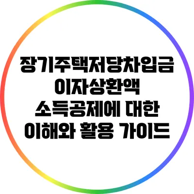 장기주택저당차입금 이자상환액 소득공제에 대한 이해와 활용 가이드