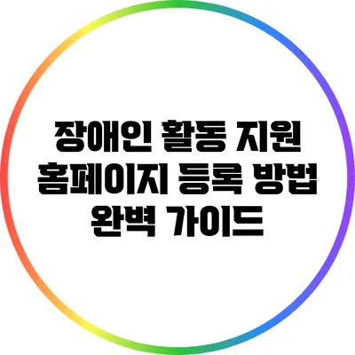 장애인 활동 지원 홈페이지 등록 방법 완벽 가이드