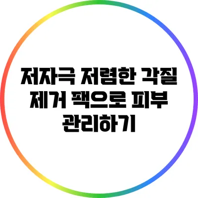 저자극 저렴한 각질 제거 팩으로 피부 관리하기