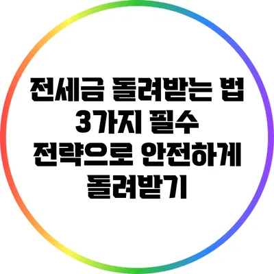 전세금 돌려받는 법: 3가지 필수 전략으로 안전하게 돌려받기