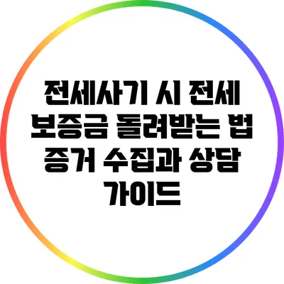 전세사기 시 전세 보증금 돌려받는 법: 증거 수집과 상담 가이드