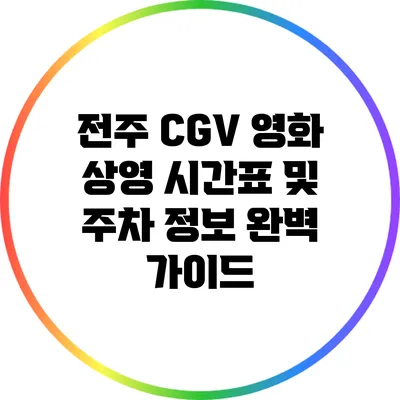 전주 CGV 영화 상영 시간표 및 주차 정보 완벽 가이드