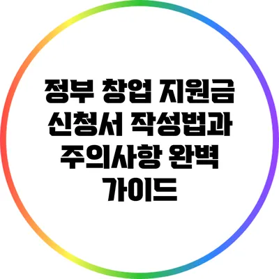 정부 창업 지원금 신청서 작성법과 주의사항 완벽 가이드