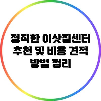 정직한 이삿짐센터 추천 및 비용 견적 방법 정리