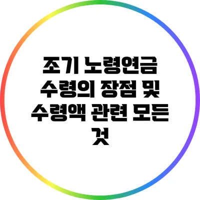 조기 노령연금 수령의 장점 및 수령액 관련 모든 것