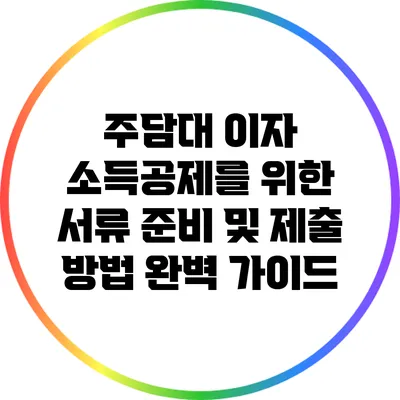 주담대 이자 소득공제를 위한 서류 준비 및 제출 방법 완벽 가이드