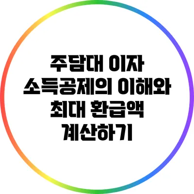 주담대 이자 소득공제의 이해와 최대 환급액 계산하기