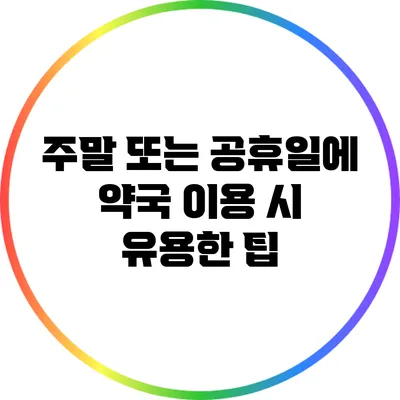 **주말 또는 공휴일에 약국 이용 시 유용한 팁**