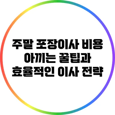 주말 포장이사 비용 아끼는 꿀팁과 효율적인 이사 전략