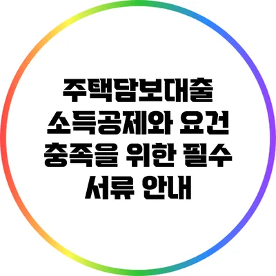 주택담보대출 소득공제와 요건 충족을 위한 필수 서류 안내