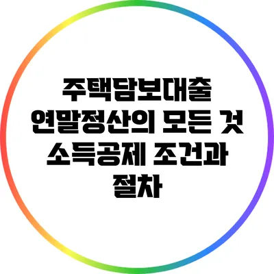 주택담보대출 연말정산의 모든 것: 소득공제 조건과 절차
