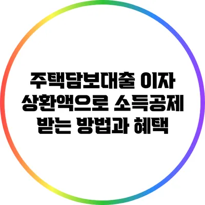 주택담보대출 이자 상환액으로 소득공제 받는 방법과 혜택