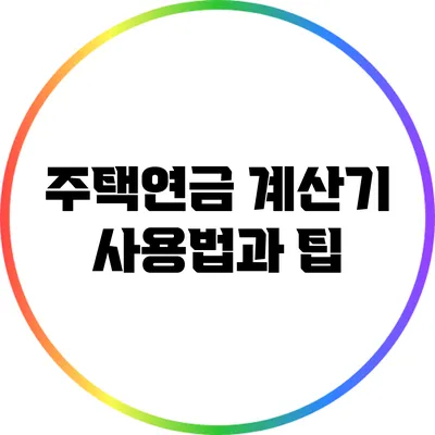 주택연금 계산기 사용법과 팁