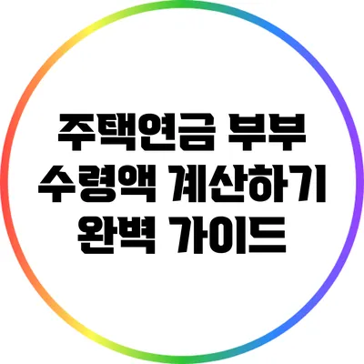 주택연금 부부 수령액 계산하기: 완벽 가이드