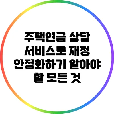 주택연금 상담 서비스로 재정 안정화하기: 알아야 할 모든 것