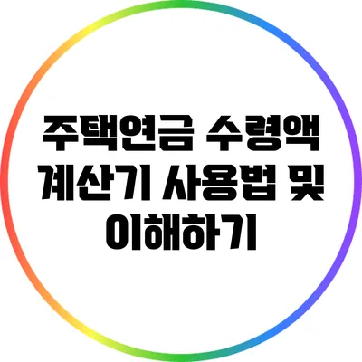 주택연금 수령액 계산기 사용법 및 이해하기