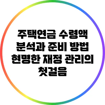 주택연금 수령액 분석과 준비 방법: 현명한 재정 관리의 첫걸음