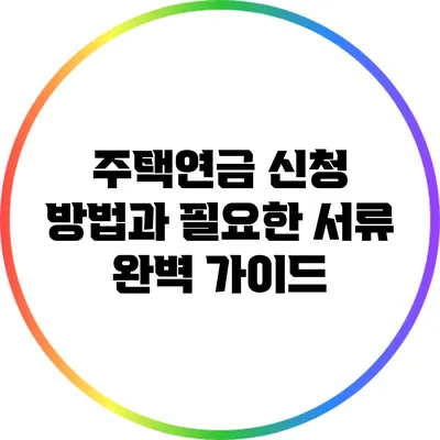 주택연금 신청 방법과 필요한 서류 완벽 가이드