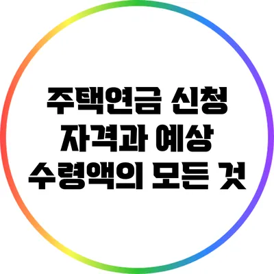 주택연금 신청 자격과 예상 수령액의 모든 것