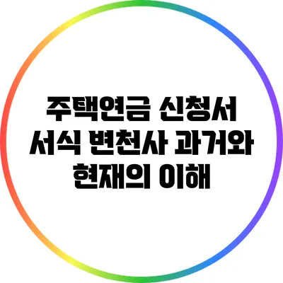 주택연금 신청서 서식 변천사: 과거와 현재의 이해