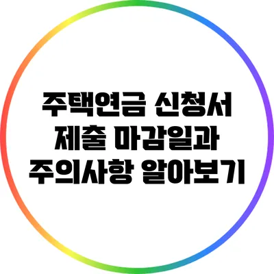 주택연금 신청서 제출 마감일과 주의사항 알아보기