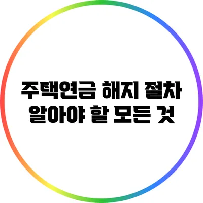 주택연금 해지 절차: 알아야 할 모든 것