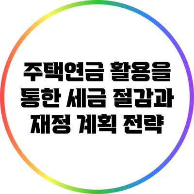 주택연금 활용을 통한 세금 절감과 재정 계획 전략