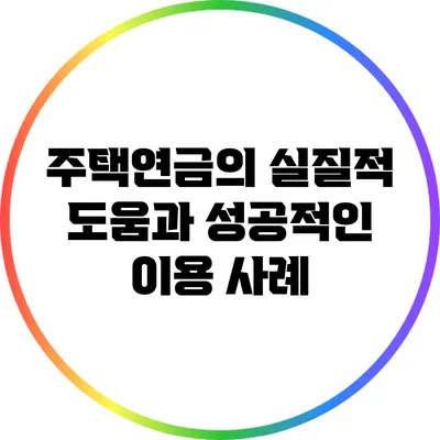 주택연금의 실질적 도움과 성공적인 이용 사례