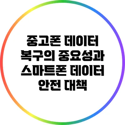 중고폰 데이터 복구의 중요성과 스마트폰 데이터 안전 대책