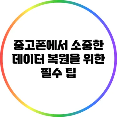 중고폰에서 소중한 데이터 복원을 위한 필수 팁