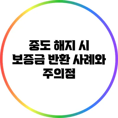 중도 해지 시 보증금 반환 사례와 주의점